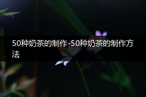 50种奶茶的制作-50种奶茶的制作方法