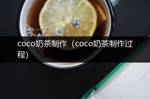 coco奶茶制作（coco奶茶制作过程）