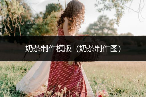 奶茶制作模版（奶茶制作图）