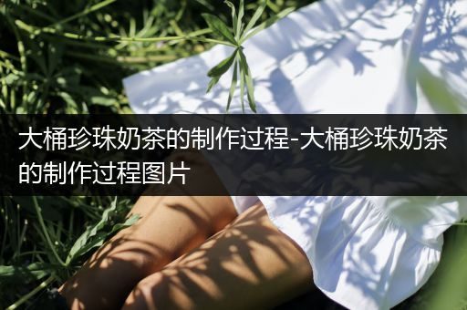 大桶珍珠奶茶的制作过程-大桶珍珠奶茶的制作过程图片