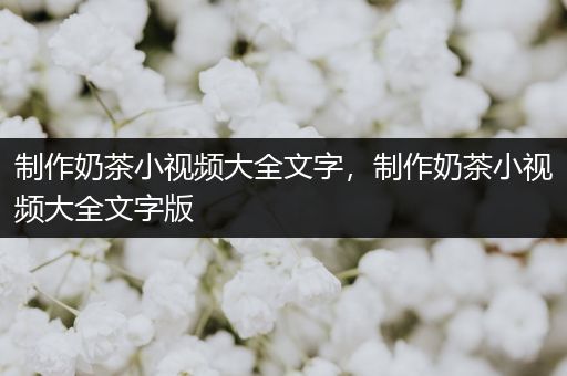 制作奶茶小视频大全文字，制作奶茶小视频大全文字版