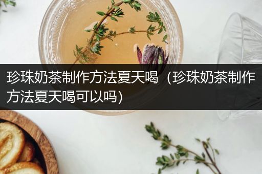 珍珠奶茶制作方法夏天喝（珍珠奶茶制作方法夏天喝可以吗）